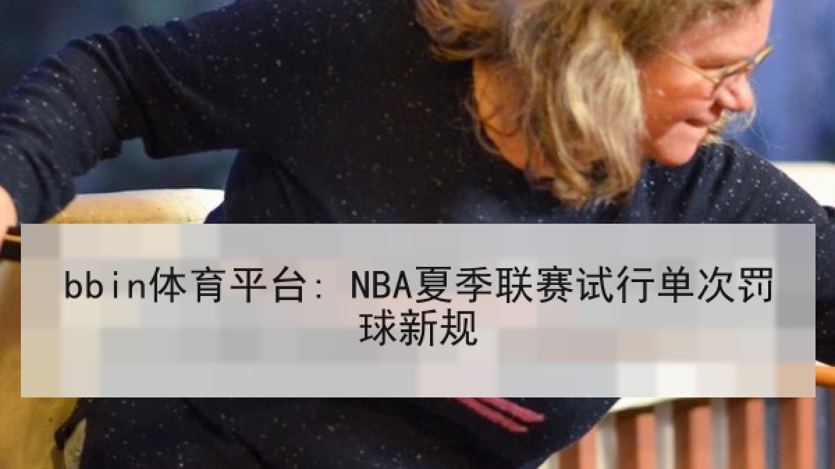 bbin体育平台: NBA夏季联赛试行单次罚球新规