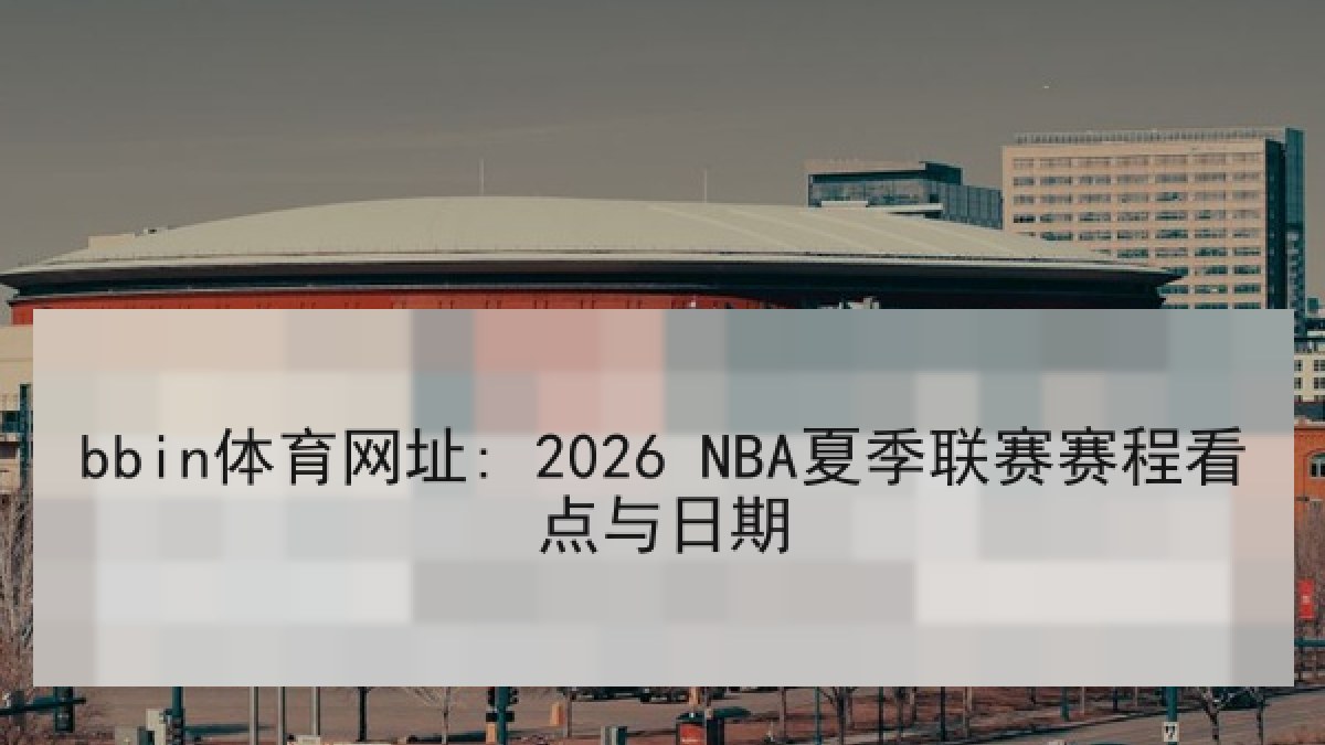 bbin体育网址: 2026 NBA夏季联赛赛程看点与日期