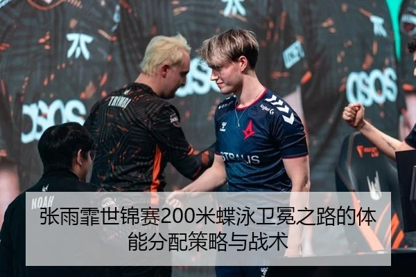 张雨霏世锦赛200米蝶泳卫冕之路的体能分配策略与战术