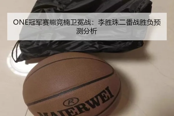ONE冠军赛熊竞楠卫冕战：李胜珠二番战胜负预测分析