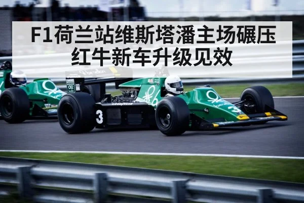 F1荷兰站维斯塔潘主场碾压红牛新车升级见效