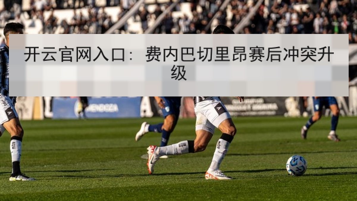 开云官网入口: 费内巴切里昂赛后冲突升级