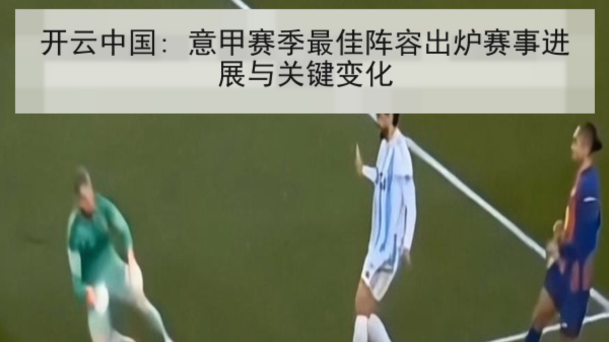 开云中国: 意甲赛季最佳阵容出炉赛事进展与关键变化