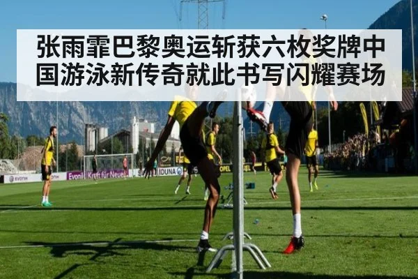 张雨霏巴黎奥运斩获六枚奖牌中国游泳新传奇就此书写闪耀赛场