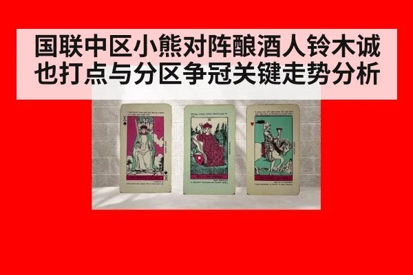 国联中区小熊对阵酿酒人铃木诚也打点与分区争冠关键走势分析