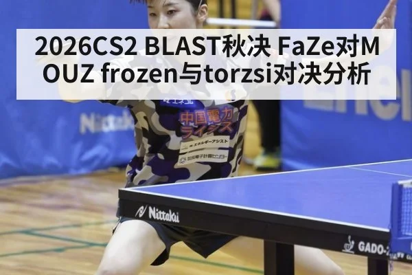 2026CS2 BLAST秋决 FaZe对MOUZ frozen与torzsi对决分析